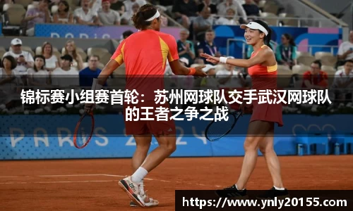 锦标赛小组赛首轮：苏州网球队交手武汉网球队的王者之争之战