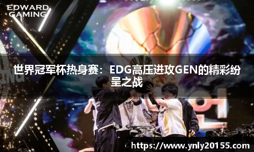 世界冠军杯热身赛：EDG高压进攻GEN的精彩纷呈之战