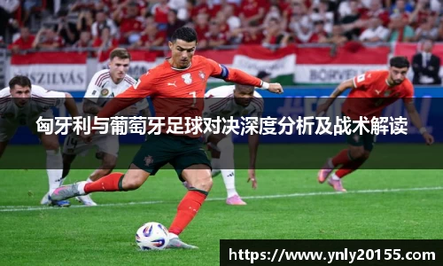 匈牙利与葡萄牙足球对决深度分析及战术解读
